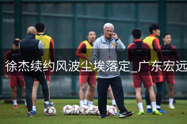 徐杰续约风波尘埃落定 广东宏远重建计划浮出水面